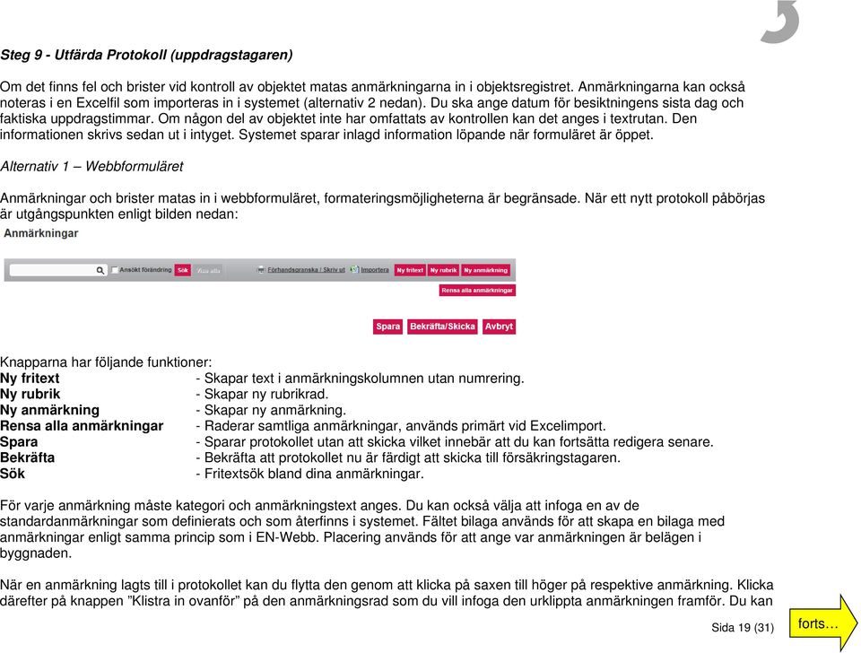 Om någon del av objektet inte har omfattats av kontrollen kan det anges i textrutan. Den informationen skrivs sedan ut i intyget. Systemet sparar inlagd information löpande när formuläret är öppet.