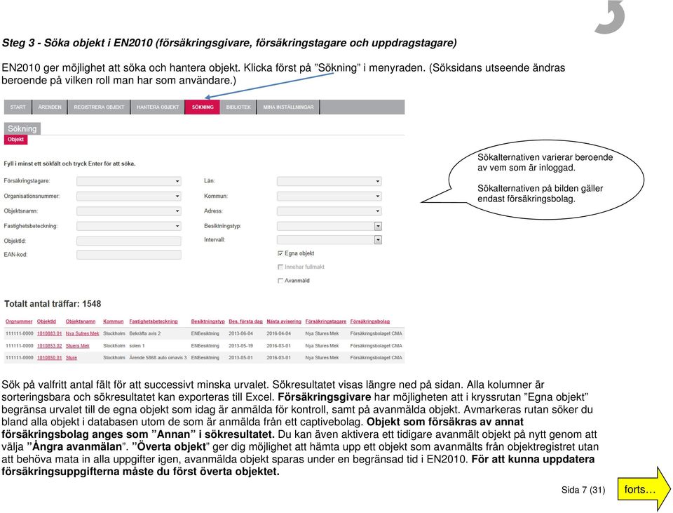 Sök på valfritt antal fält för att successivt minska urvalet. Sökresultatet visas längre ned på sidan. Alla kolumner är sorteringsbara och sökresultatet kan exporteras till Excel.