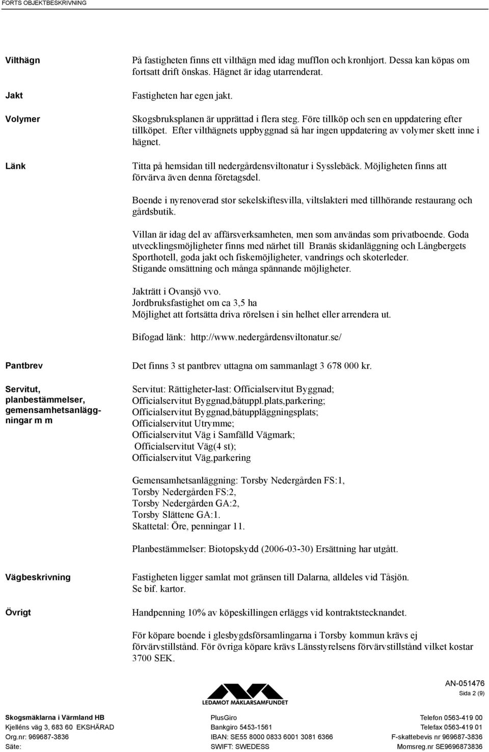 Efter vilthägnets uppbyggnad så har ingen uppdatering av volymer skett inne i hägnet. Titta på hemsidan till nedergårdensviltonatur i Sysslebäck. Möjligheten finns att förvärva även denna företagsdel.