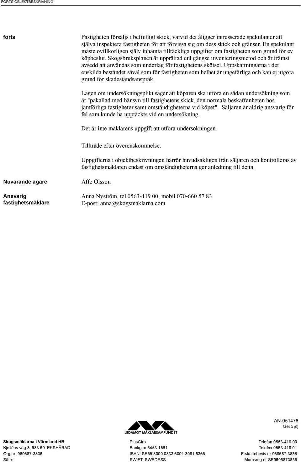 Skogsbruksplanen är upprättad enl gängse inventeringsmetod och är främst avsedd att användas som underlag för fastighetens skötsel.