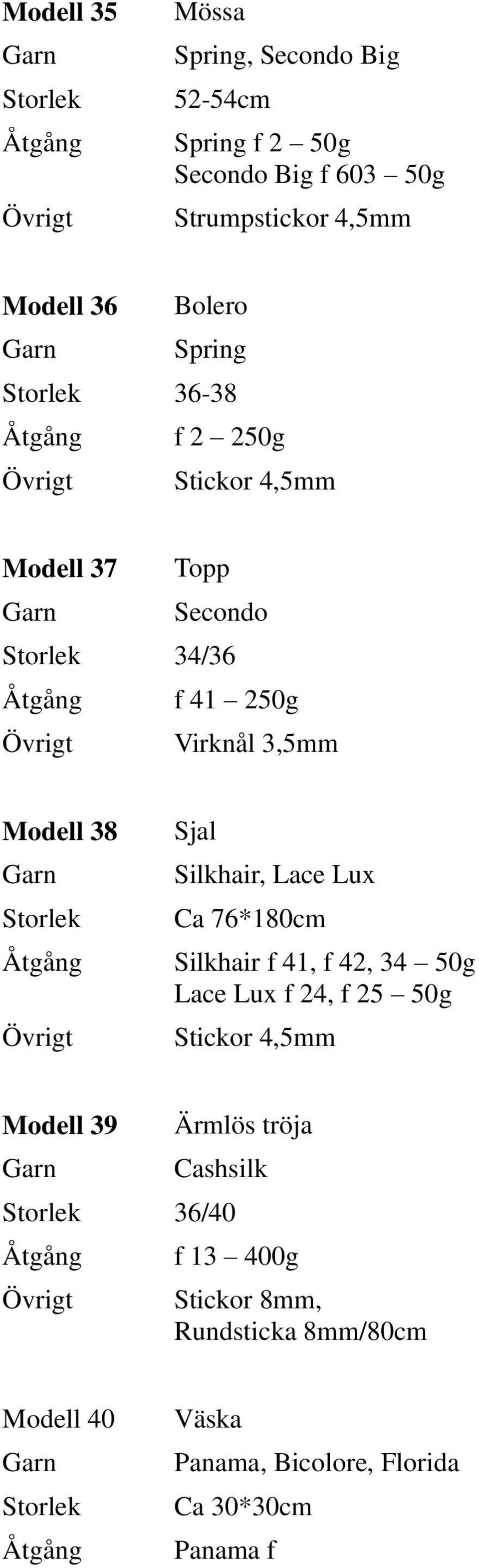 Lace Lux Ca 76*180cm Silkhair f 41, f 42, 34 50g Lace Lux f 24, f 25 50g Stickor 4,5mm Modell 39 Ärmlös tröja