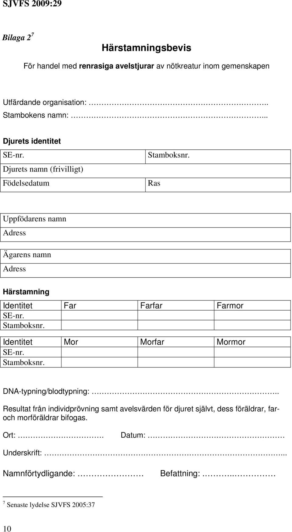 .. Djurets identitet Djurets namn (frivilligt) Födelsedatum Ras Uppfödarens namn Ägarens namn Härstamning Identitet Far Farfar Farmor
