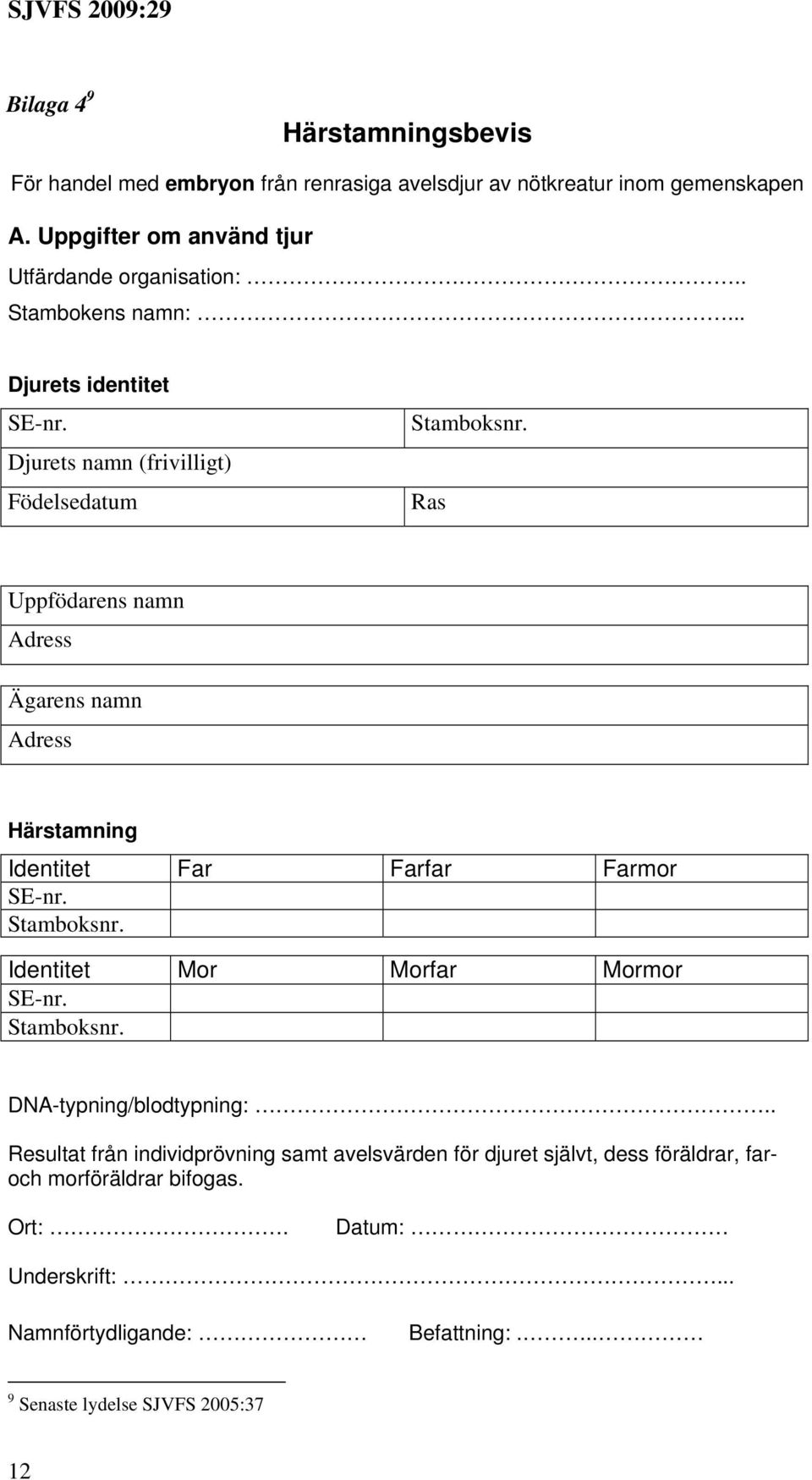 .. Djurets identitet Djurets namn (frivilligt) Födelsedatum Ras Uppfödarens namn Ägarens namn Härstamning Identitet Far Farfar Farmor Identitet