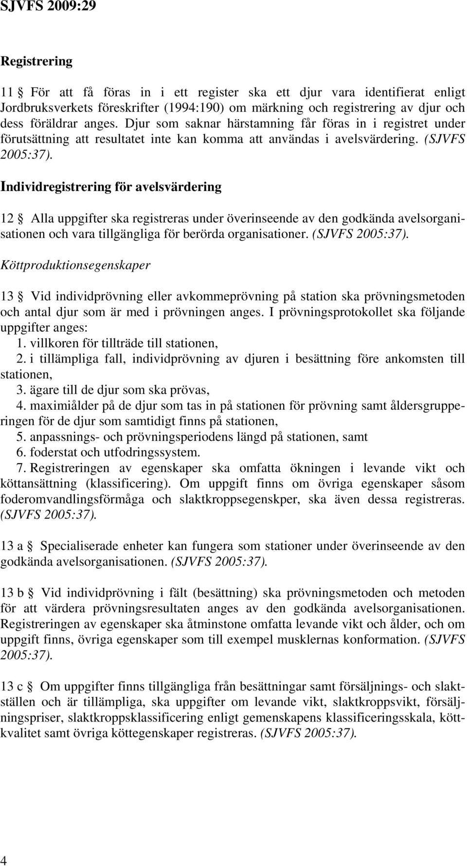 Individregistrering för avelsvärdering 12 Alla uppgifter ska registreras under överinseende av den godkända avelsorganisationen och vara tillgängliga för berörda organisationer. (SJVFS 2005:37).
