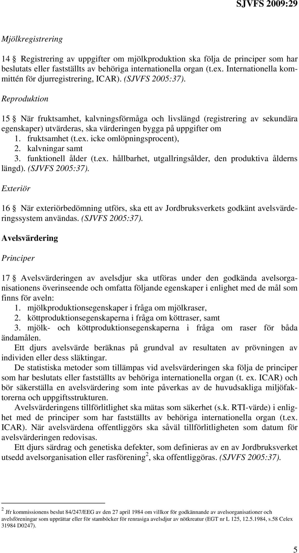 Reproduktion 15 När fruktsamhet, kalvningsförmåga och livslängd (registrering av sekundära egenskaper) utvärderas, ska värderingen bygga på uppgifter om 1. fruktsamhet (t.ex.