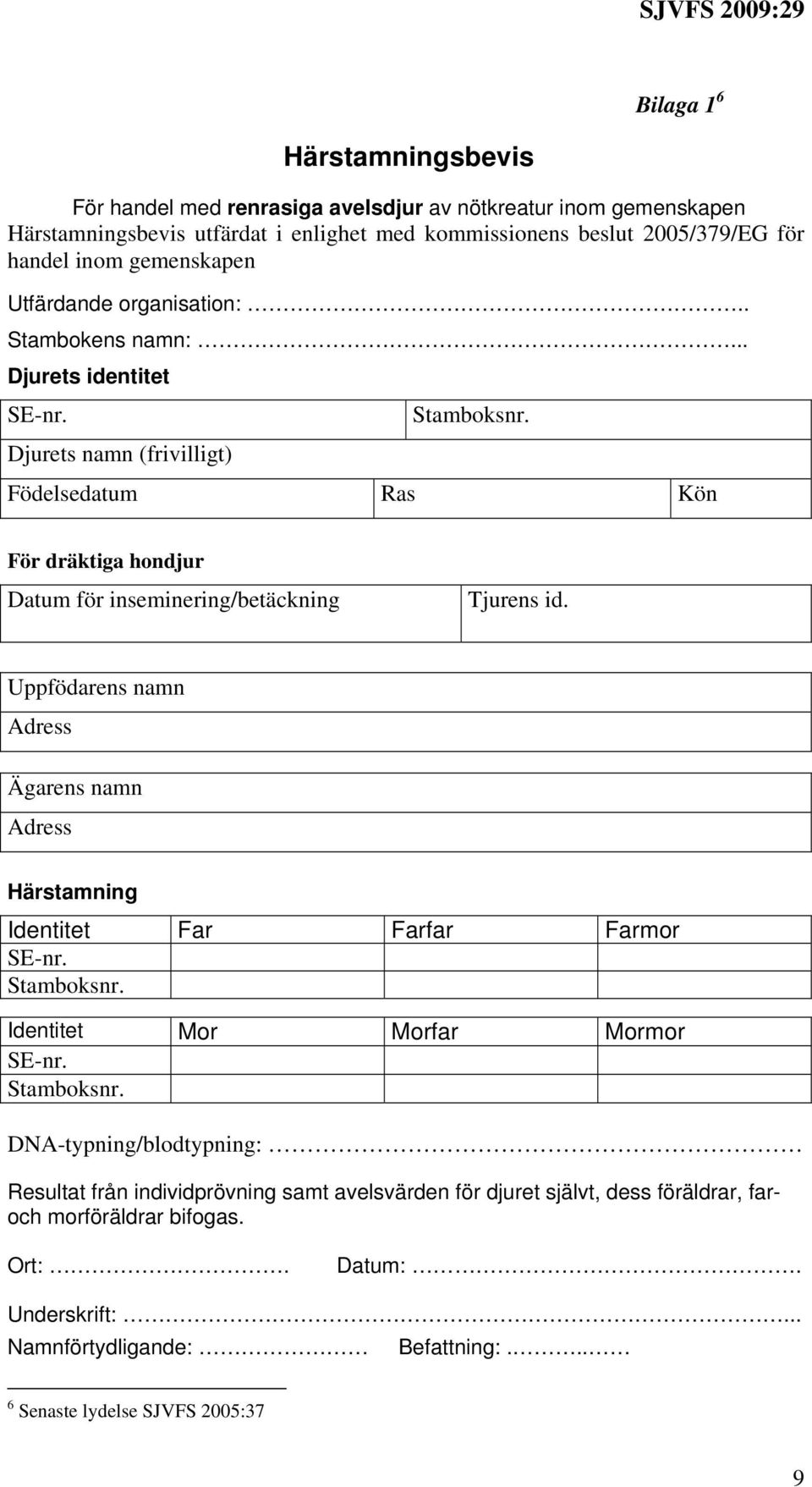 .. Djurets identitet Djurets namn (frivilligt) Födelsedatum Ras Kön För dräktiga hondjur Datum för inseminering/betäckning Tjurens id.