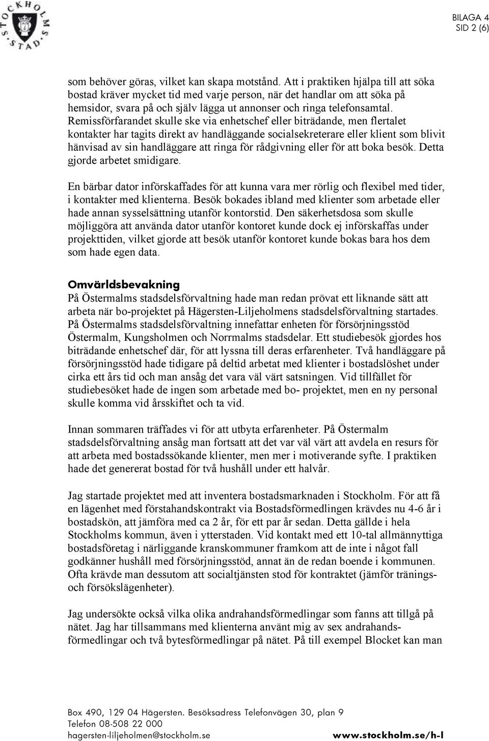 Remissförfarandet skulle ske via enhetschef eller biträdande, men flertalet kontakter har tagits direkt av handläggande socialsekreterare eller klient som blivit hänvisad av sin handläggare att ringa