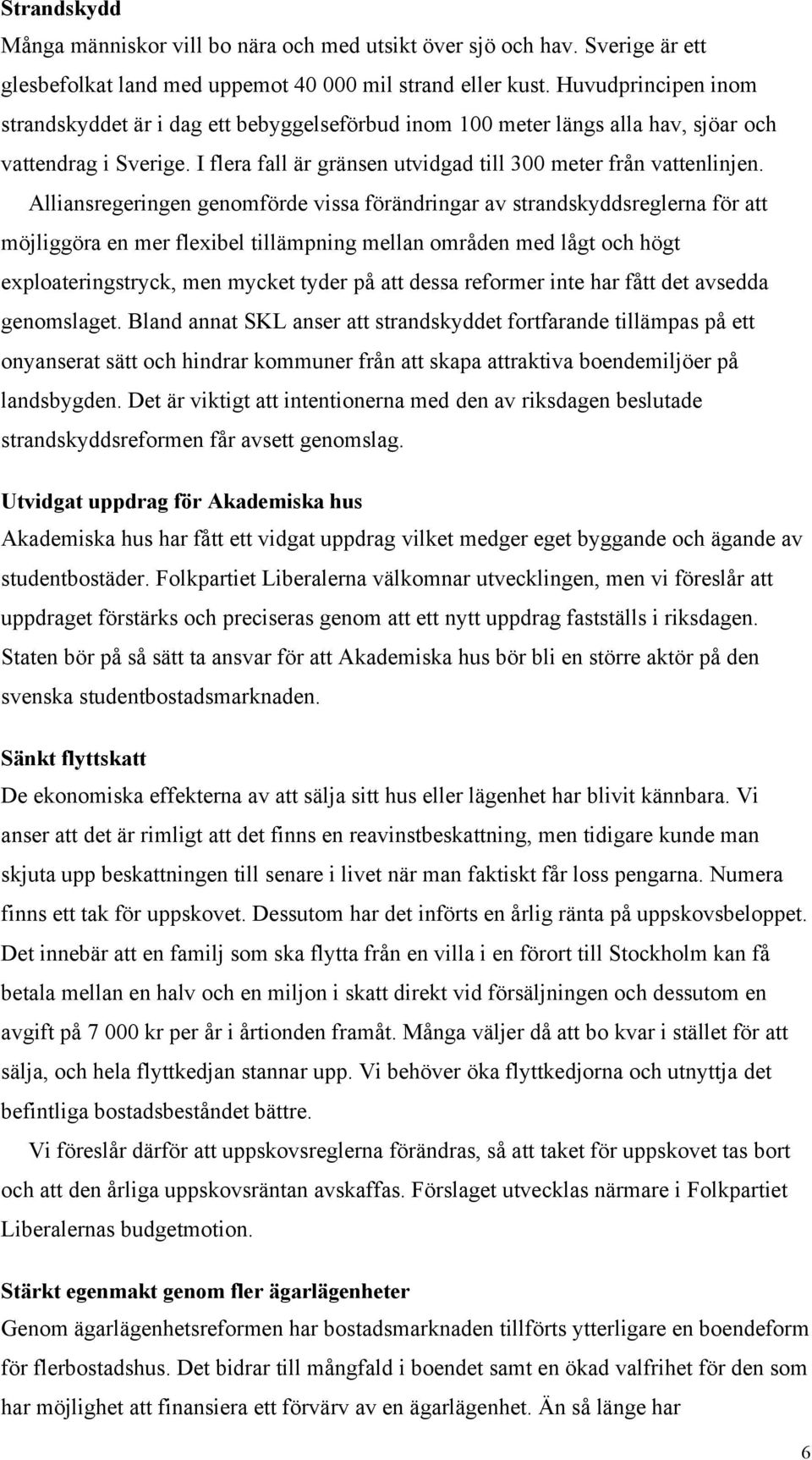 Alliansregeringen genomförde vissa förändringar av strandskyddsreglerna för att möjliggöra en mer flexibel tillämpning mellan områden med lågt och högt exploateringstryck, men mycket tyder på att