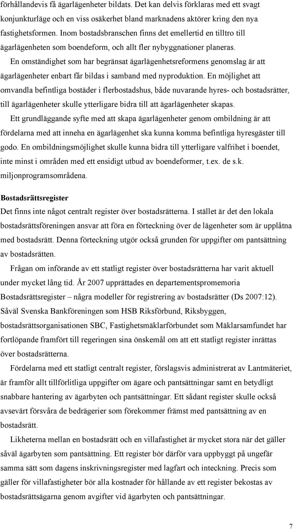 En omständighet som har begränsat ägarlägenhetsreformens genomslag är att ägarlägenheter enbart får bildas i samband med nyproduktion.