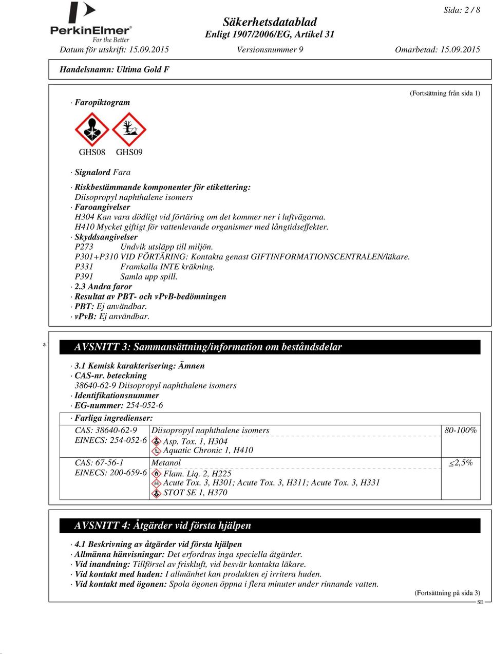 P301+P310 VID FÖRTÄRING: Kontakta genast GIFTINFORMATIONSCENTRALEN/läkare. P331 Framkalla INTE kräkning. P391 Samla upp spill. 2.3 Andra faror Resultat av PBT- och vpvb-bedömningen PBT: Ej användbar.