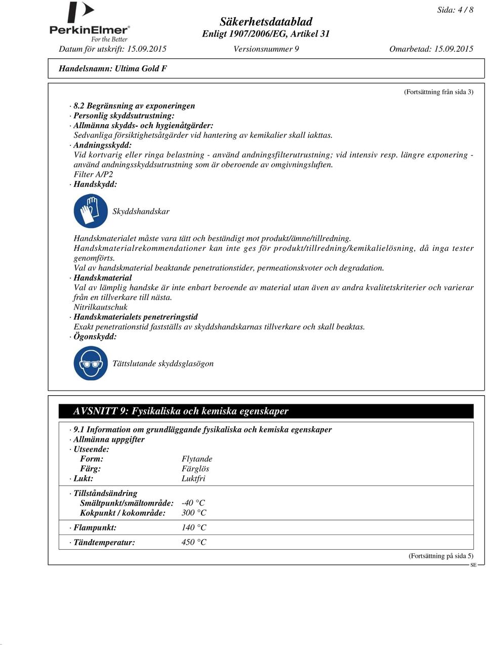 Andningsskydd: Vid kortvarig eller ringa belastning - använd andningsfilterutrustning; vid intensiv resp. längre exponering - använd andningsskyddsutrustning som är oberoende av omgivningsluften.