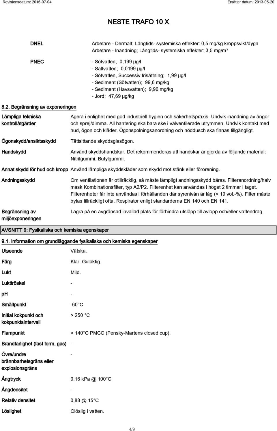 Begränsning av exponeringen Lämpliga tekniska kontrollåtgärder Ögonskydd/ansiktsskydd Handskydd Agera i enlighet med god industriell hygien och säkerhetspraxis.