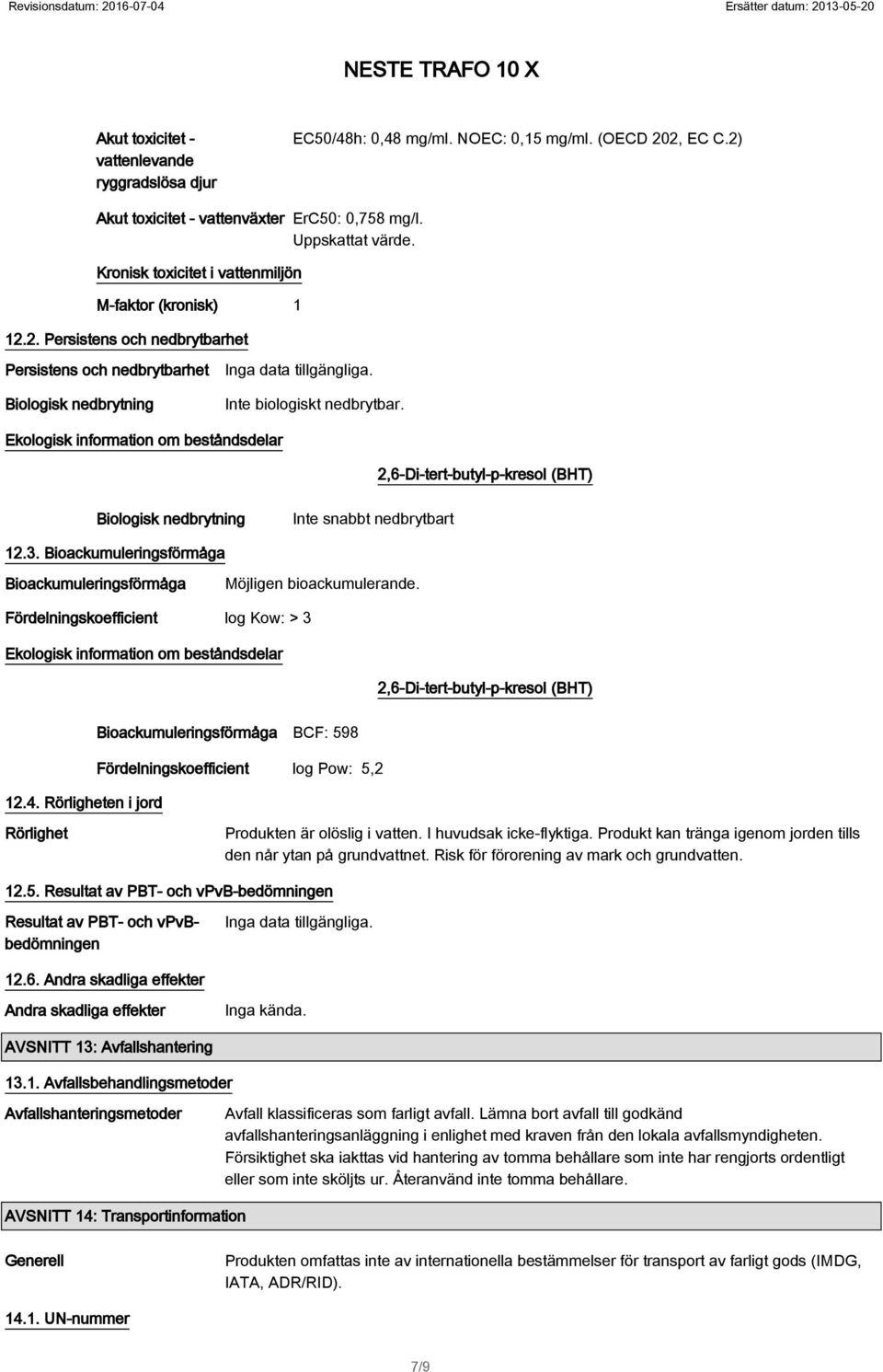 Ekologisk information om beståndsdelar 2,6-Di-tert-butyl-p-kresol (BHT) Biologisk nedbrytning Inte snabbt nedbrytbart 12.3. Bioackumuleringsförmåga Bioackumuleringsförmåga Möjligen bioackumulerande.