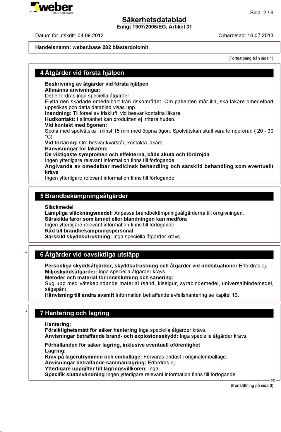 Hudkontakt: I allmänhet kan produkten ej irritera huden. Vid kontakt med ögonen: Spola med spolvätska i minst 15 min med öppna ögon.