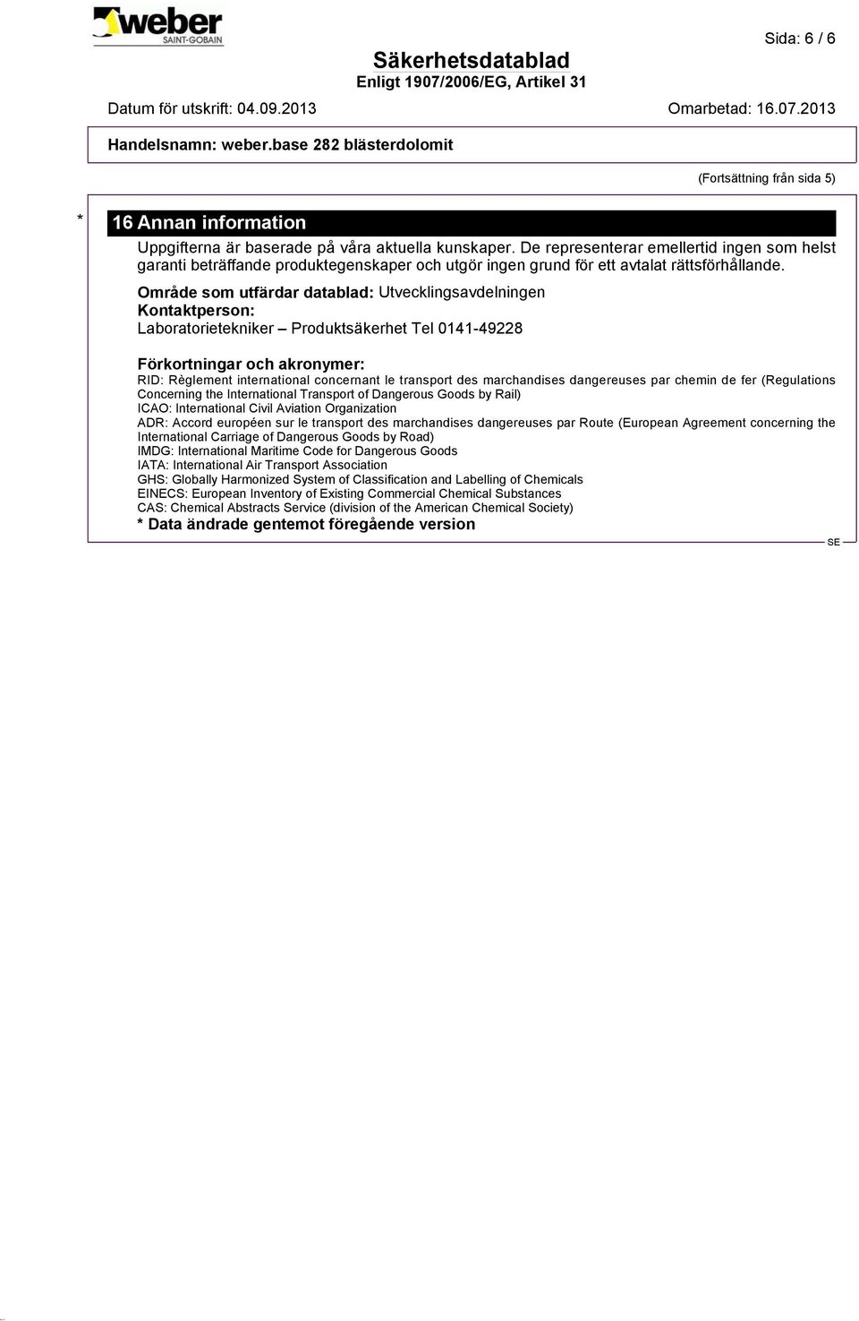 Område som utfärdar datablad: Utvecklingsavdelningen Kontaktperson: Laboratorietekniker Produktsäkerhet Tel 0141-49228 Förkortningar och akronymer: RID: Règlement international concernant le