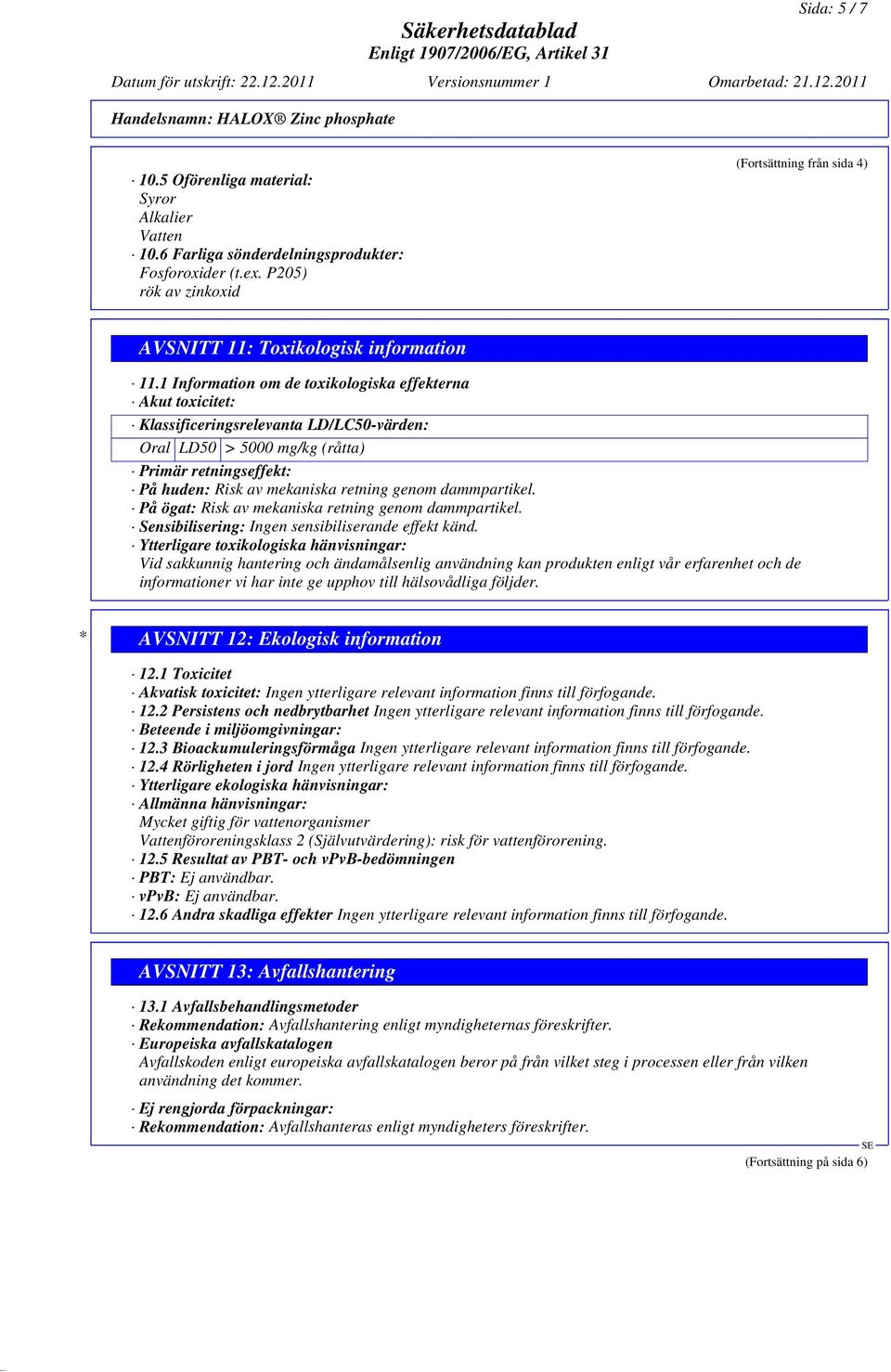1 Information om de toxikologiska effekterna Akut toxicitet: Klassificeringsrelevanta LD/LC50-värden: Oral LD50 > 5000 mg/kg (råtta) Primär retningseffekt: På huden: Risk av mekaniska retning genom