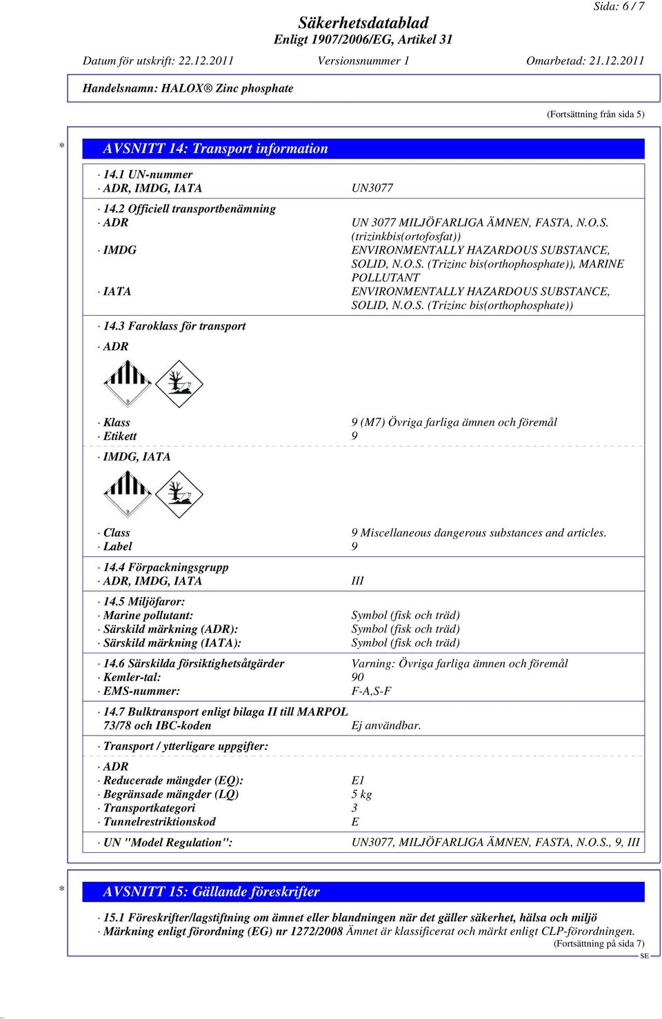 3 Faroklass för transport ADR Klass 9 (M7) Övriga farliga ämnen och föremål Etikett 9 IMDG, IATA Class 9 Miscellaneous dangerous substances and articles. Label 9 14.