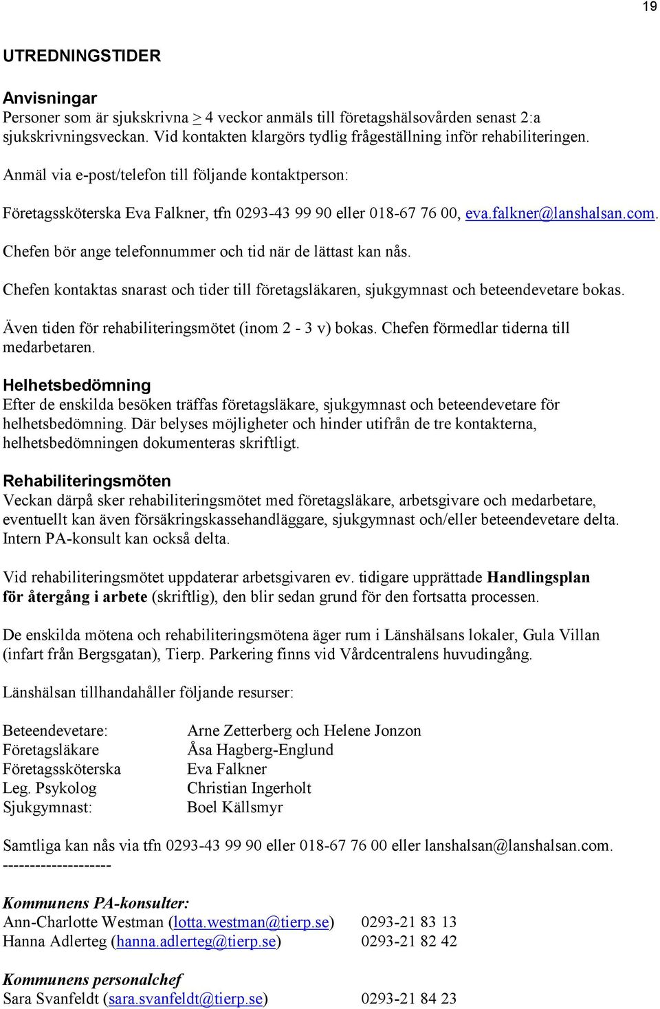 falkner@lanshalsan.com. Chefen bör ange telefonnummer och tid när de lättast kan nås. Chefen kontaktas snarast och tider till företagsläkaren, sjukgymnast och beteendevetare bokas.