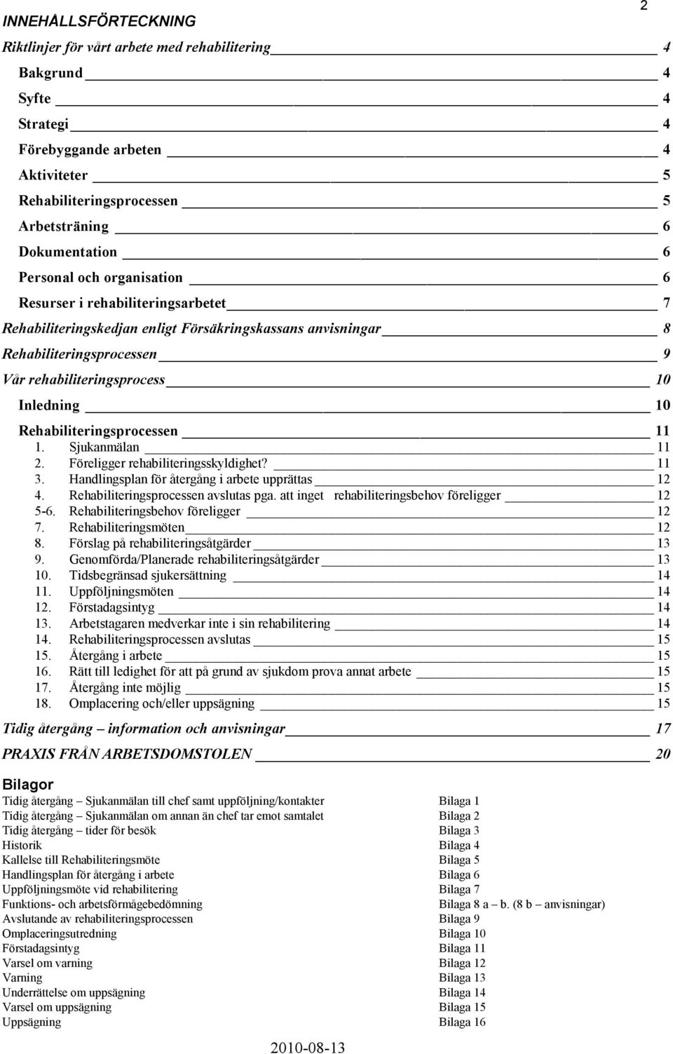 Rehabiliteringsprocessen 11 1. Sjukanmälan 11 2. Föreligger rehabiliteringsskyldighet? 11 3. Handlingsplan för återgång i arbete upprättas 12 4. Rehabiliteringsprocessen avslutas pga.