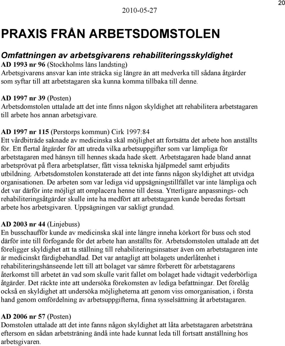 AD 1997 nr 39 (Posten) Arbetsdomstolen uttalade att det inte finns någon skyldighet att rehabilitera arbetstagaren till arbete hos annan arbetsgivare.