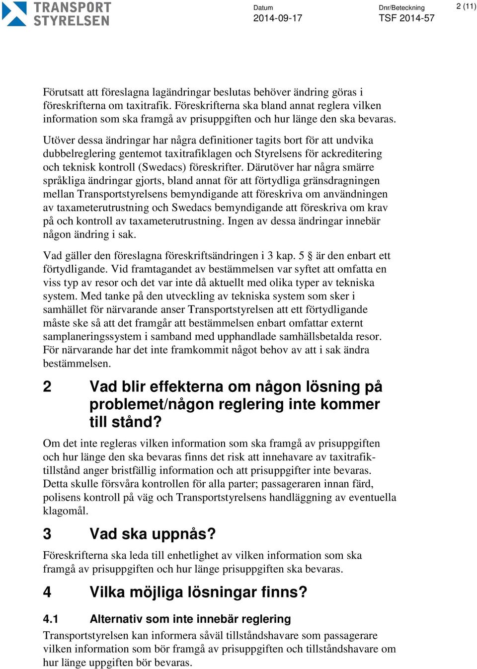 Utöver dessa ändringar har några definitioner tagits bort för att undvika dubbelreglering gentemot taxitrafiklagen och Styrelsens för ackreditering och teknisk kontroll (Swedacs) föreskrifter.