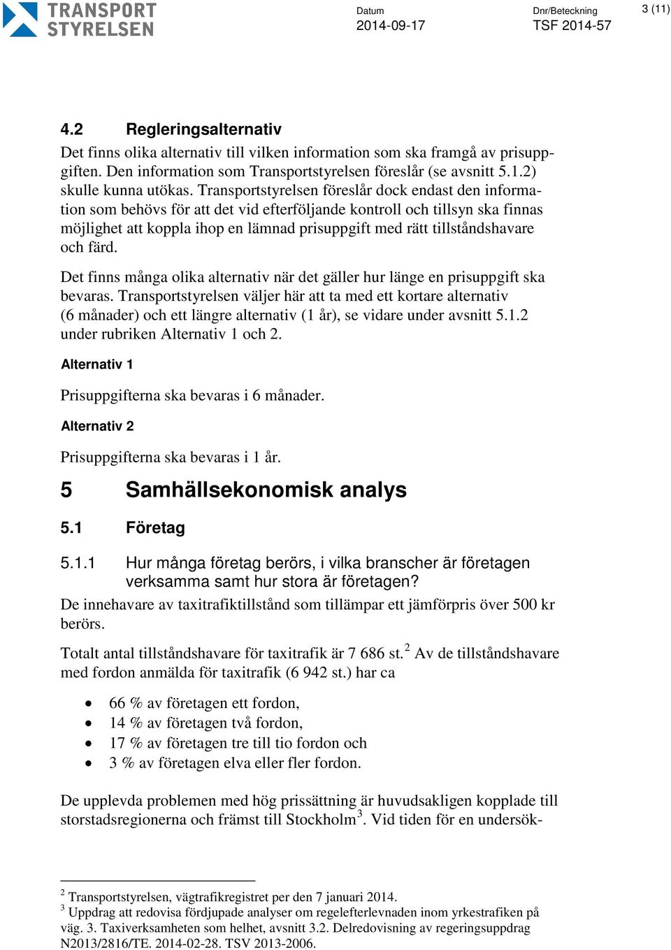 Transportstyrelsen föreslår dock endast den information som behövs för att det vid efterföljande kontroll och tillsyn ska finnas möjlighet att koppla ihop en lämnad prisuppgift med rätt