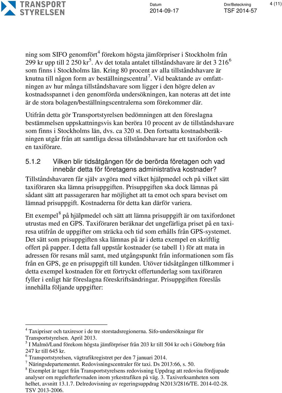 Vid beaktande av omfattningen av hur många tillståndshavare som ligger i den högre delen av kostnadsspannet i den genomförda undersökningen, kan noteras att det inte är de stora
