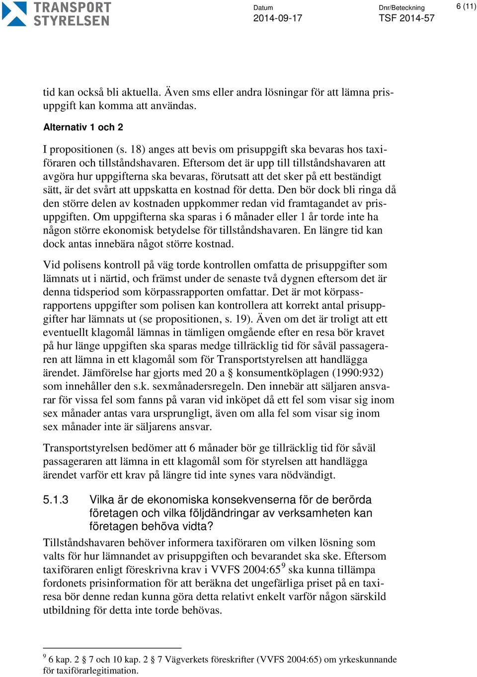 Eftersom det är upp till tillståndshavaren att avgöra hur uppgifterna ska bevaras, förutsatt att det sker på ett beständigt sätt, är det svårt att uppskatta en kostnad för detta.