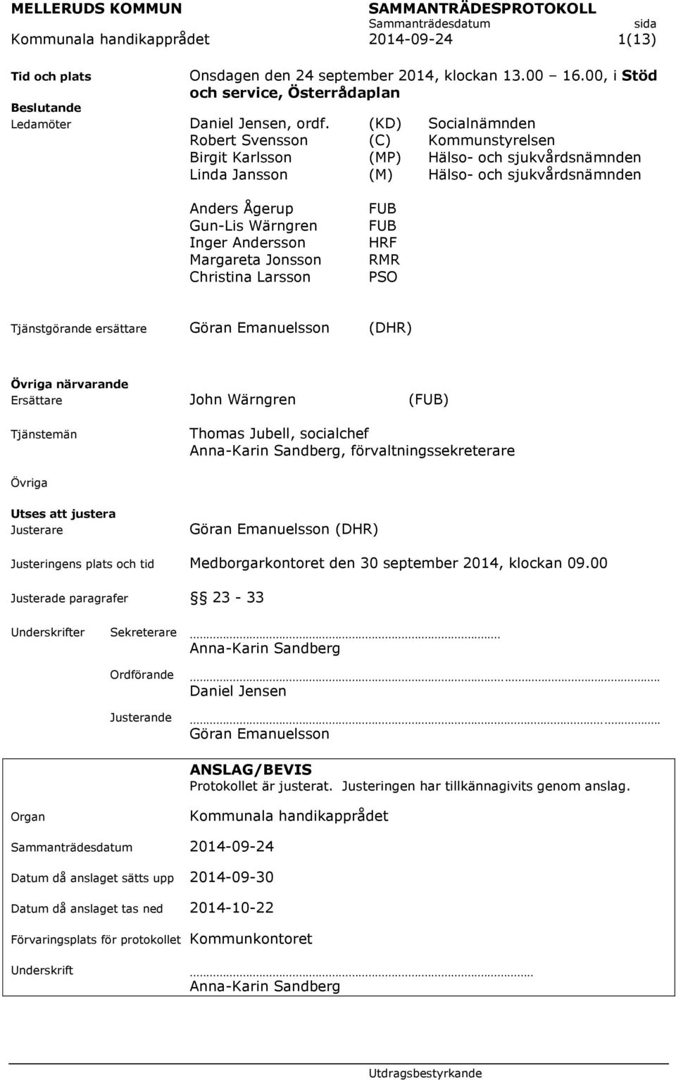 Margareta Jonsson Christina Larsson FUB FUB HRF RMR PSO Tjänstgörande ersättare Göran Emanuelsson (DHR) Övriga närvarande Ersättare John Wärngren (FUB) Tjänstemän Thomas Jubell, socialchef Anna-Karin
