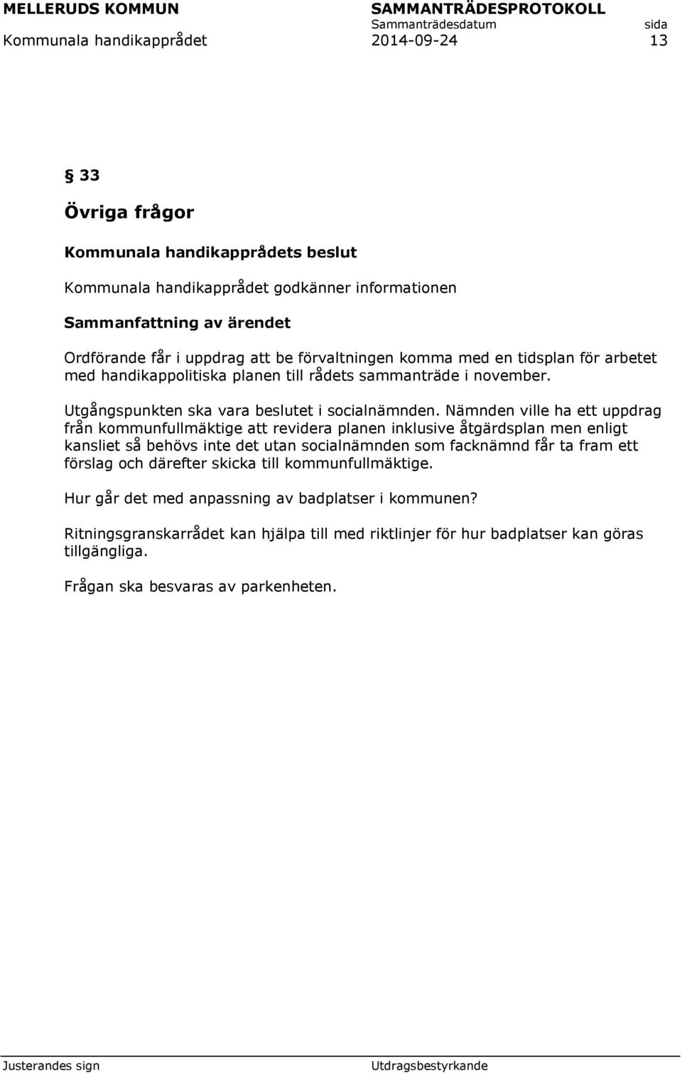 Nämnden ville ha ett uppdrag från kommunfullmäktige att revidera planen inklusive åtgärdsplan men enligt kansliet så behövs inte det utan socialnämnden som facknämnd får ta fram