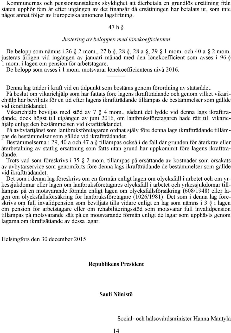 justeras årligen vid ingången av januari månad med den lönekoefficient som avses i 96 1 mom. i lagen om pension för arbetstagare. De belopp som avses i 1 mom. motsvarar lönekoefficientens nivå 2016.