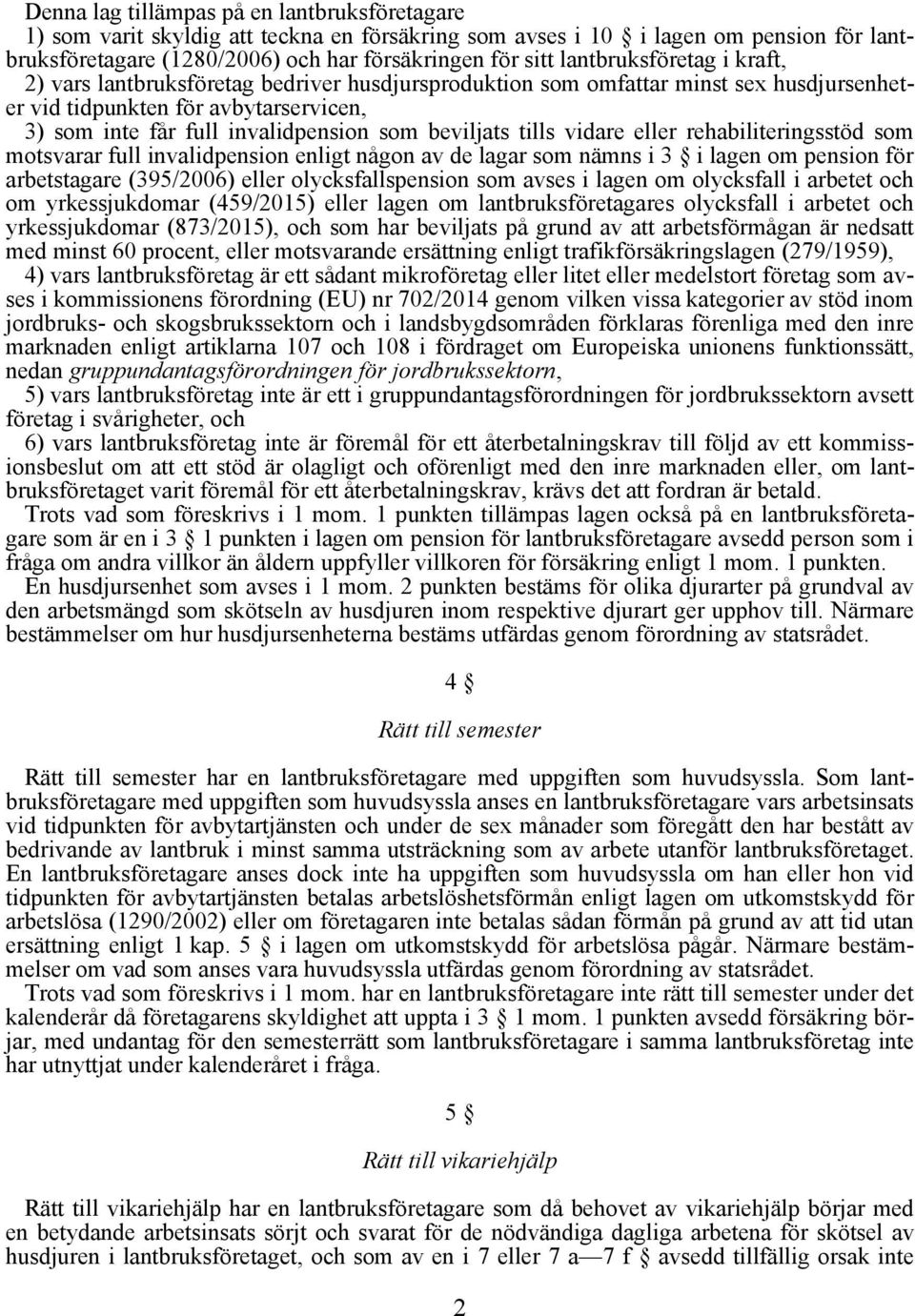 beviljats tills vidare eller rehabiliteringsstöd som motsvarar full invalidpension enligt någon av de lagar som nämns i 3 i lagen om pension för arbetstagare (395/2006) eller olycksfallspension som