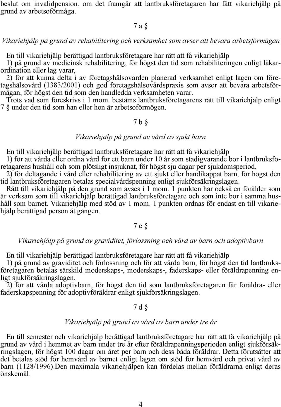 medicinsk rehabilitering, för högst den tid som rehabiliteringen enligt läkarordination eller lag varar, 2) för att kunna delta i av företagshälsovården planerad verksamhet enligt lagen om