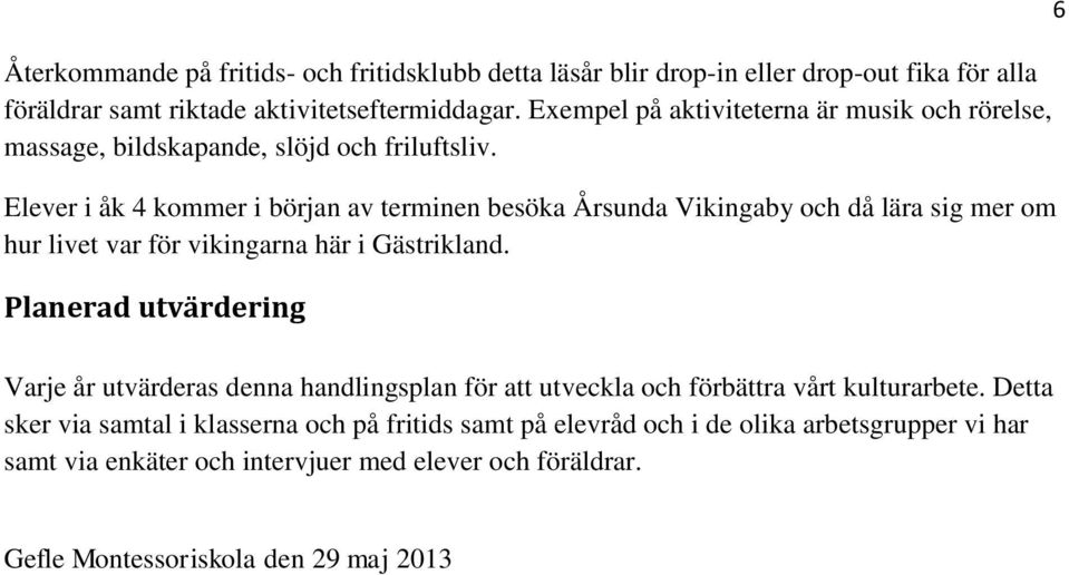 Elever i åk 4 kommer i början av terminen besöka Årsunda Vikingaby och då lära sig mer om hur livet var för vikingarna här i Gästrikland.