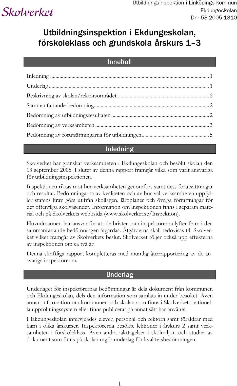 ..5 Inledning Skolverket har granskat verksamheten i Ekdungeskolan och besökt skolan den 13 september 2005. I slutet av denna rapport framgår vilka som varit ansvariga för utbildningsinspektionen.