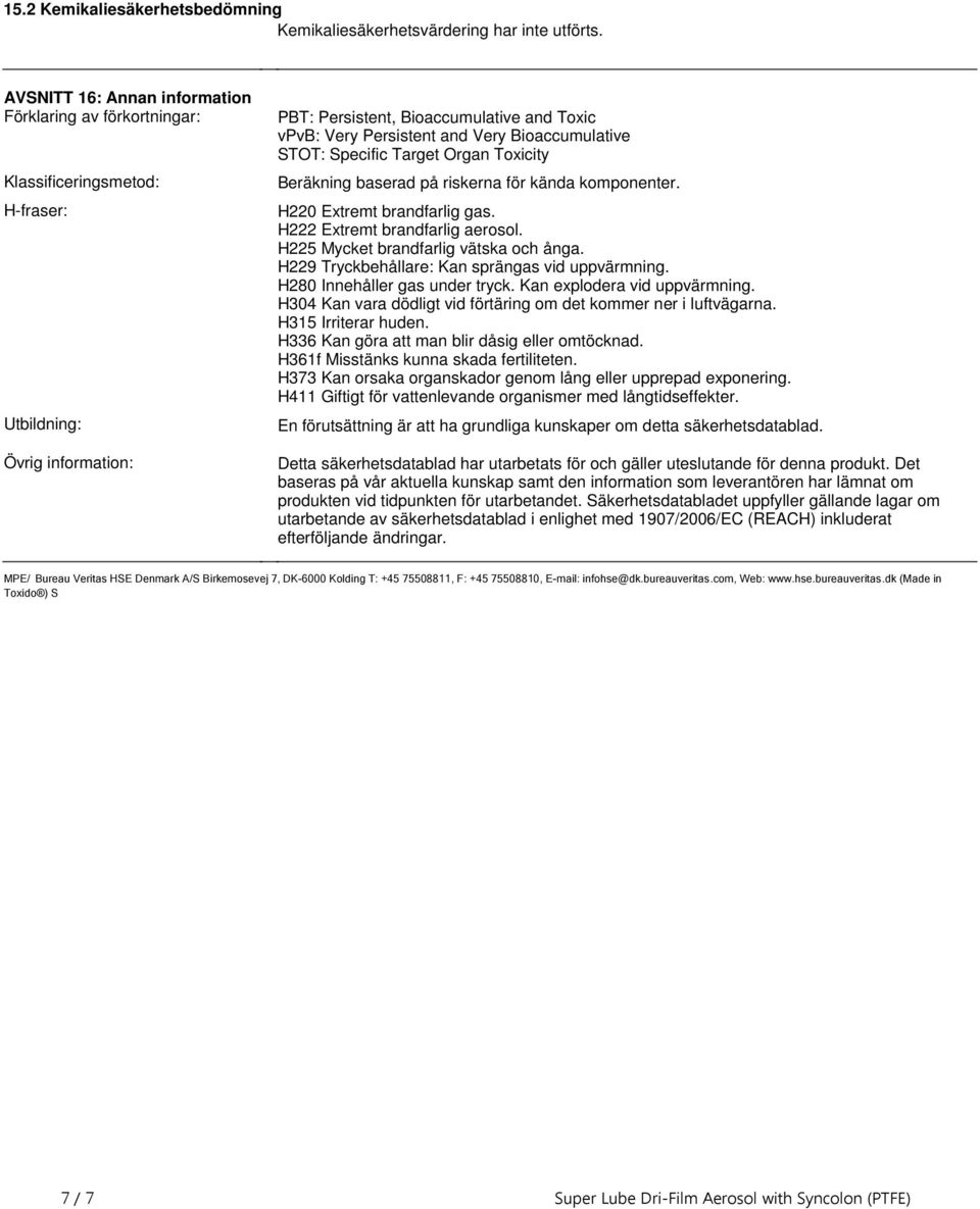 brandfarlig gas H222 Extremt brandfarlig aerosol H225 Mycket brandfarlig vätska och ånga H229 Tryckbehållare: Kan sprängas vid uppvärmning H280 Innehåller gas under tryck Kan explodera vid