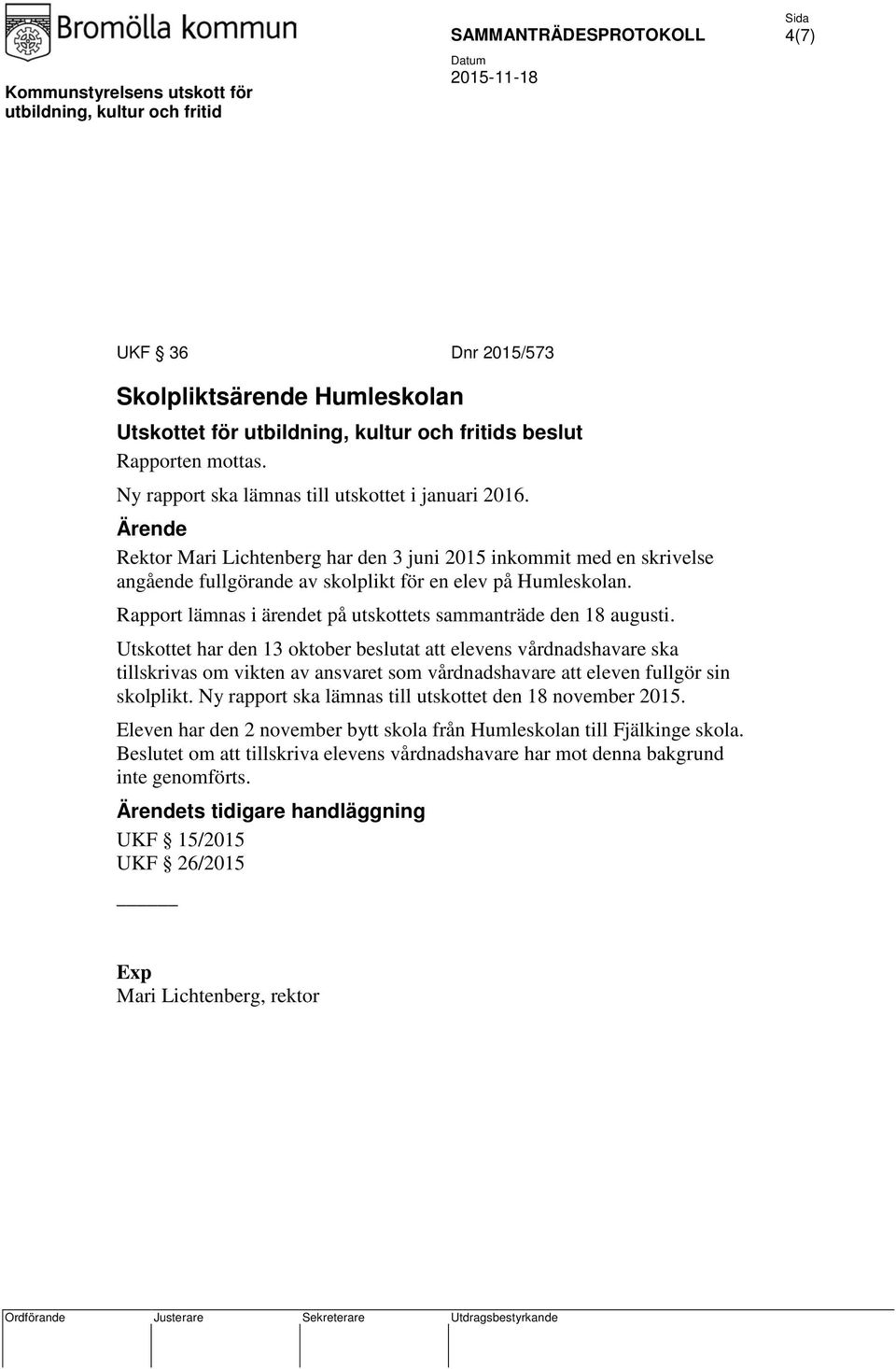 Utskottet har den 13 oktober beslutat att elevens vårdnadshavare ska tillskrivas om vikten av ansvaret som vårdnadshavare att eleven fullgör sin skolplikt.