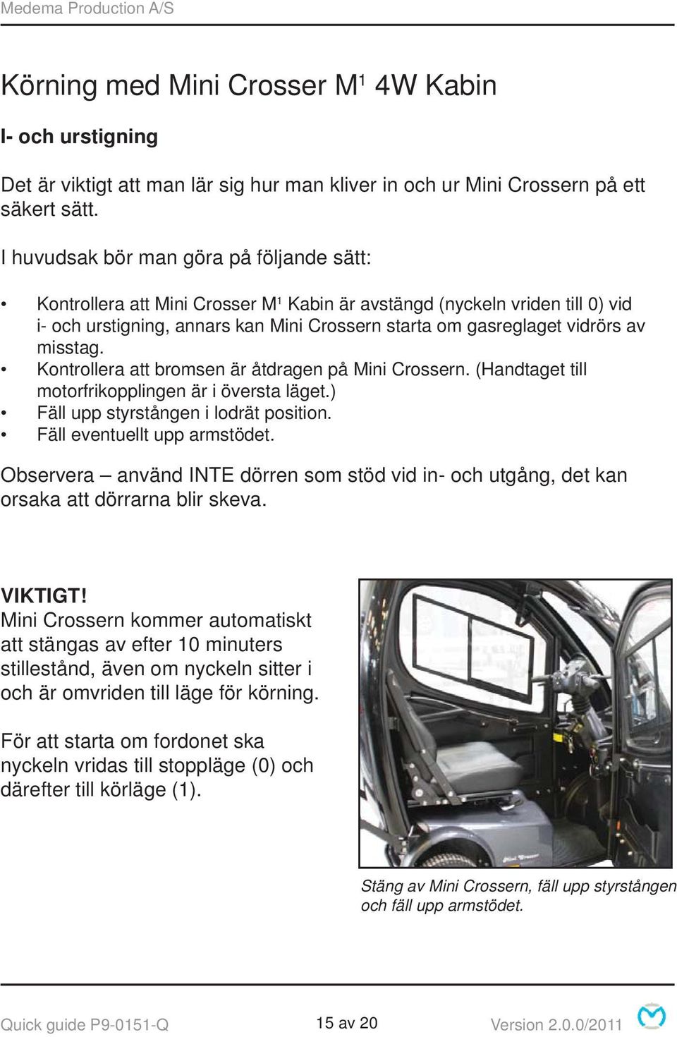 misstag. Kontrollera att bromsen är åtdragen på Mini Crossern. (Handtaget till motorfrikopplingen är i översta läget.) Fäll upp styrstången i lodrät position. Fäll eventuellt upp armstödet.