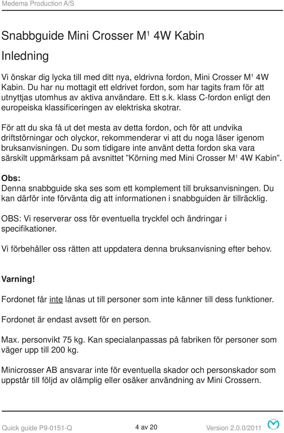 För att du ska få ut det mesta av detta fordon, och för att undvika driftstörningar och olyckor, rekommenderar vi att du noga läser igenom bruksanvisningen.