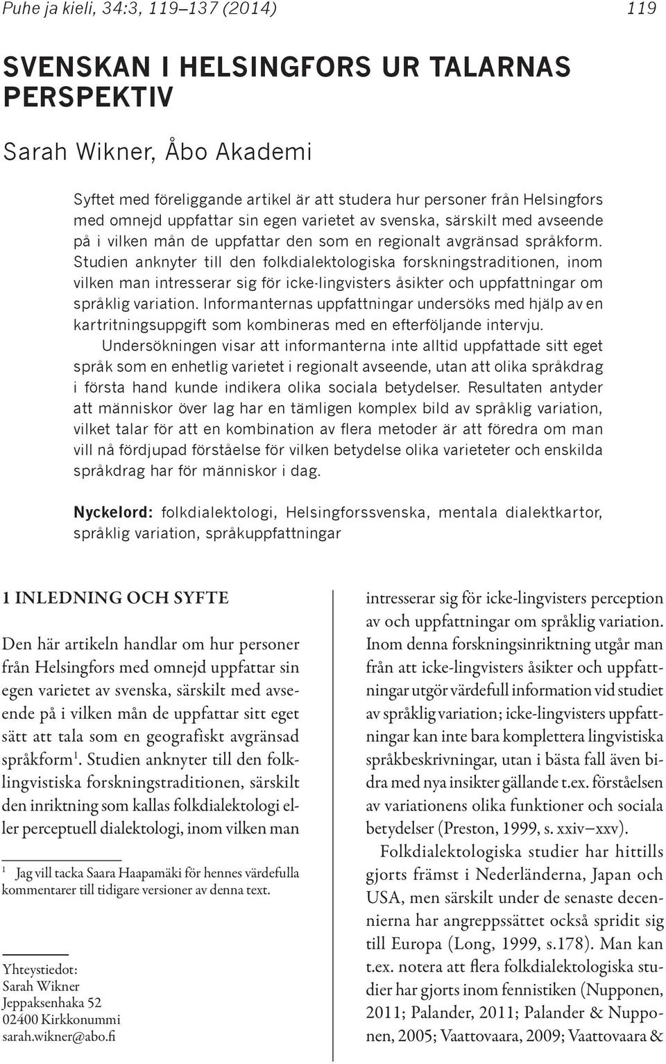 Studien anknyter till den folkdialektologiska forskningstraditionen, inom vilken man intresserar sig för icke-lingvisters åsikter och uppfattningar om språklig variation.