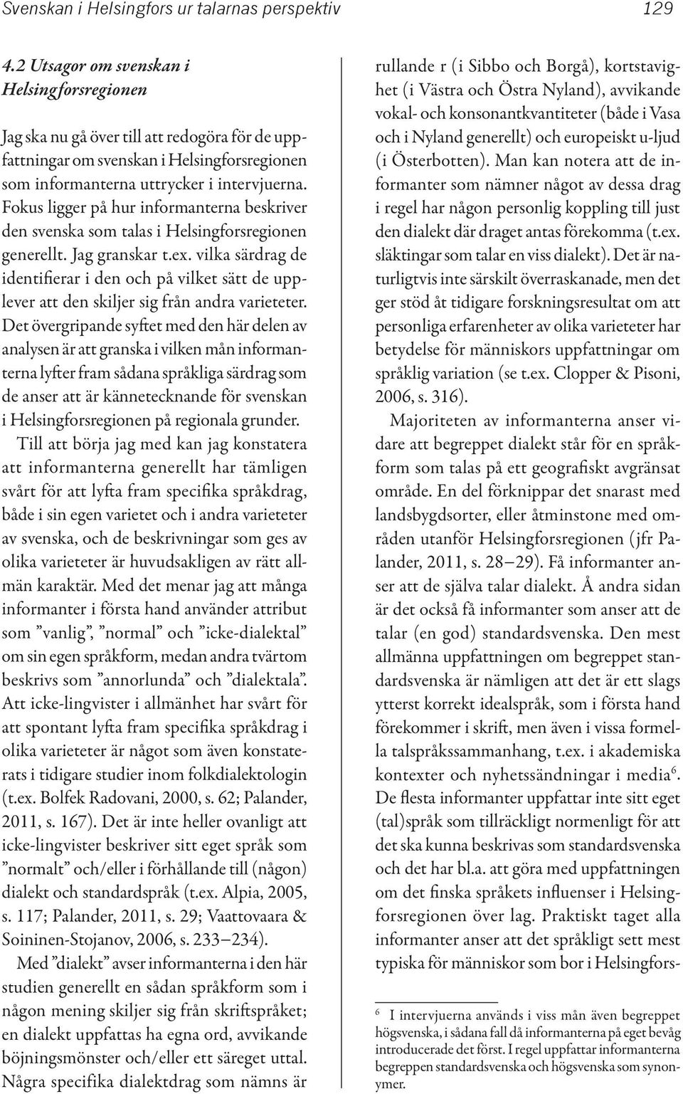 Fokus ligger på hur informanterna beskriver den svenska som talas i Helsingforsregionen generellt. Jag granskar t.ex.