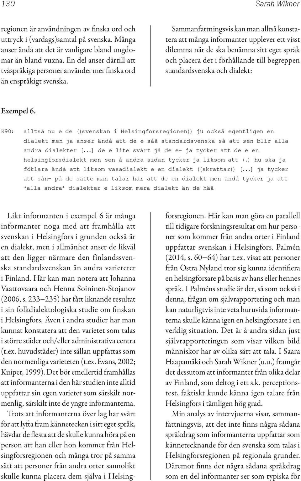 Sammanfattningsvis kan man alltså konstatera att många informanter upplever ett visst dilemma när de ska benämna sitt eget språk och placera det i förhållande till begreppen standardsvenska och