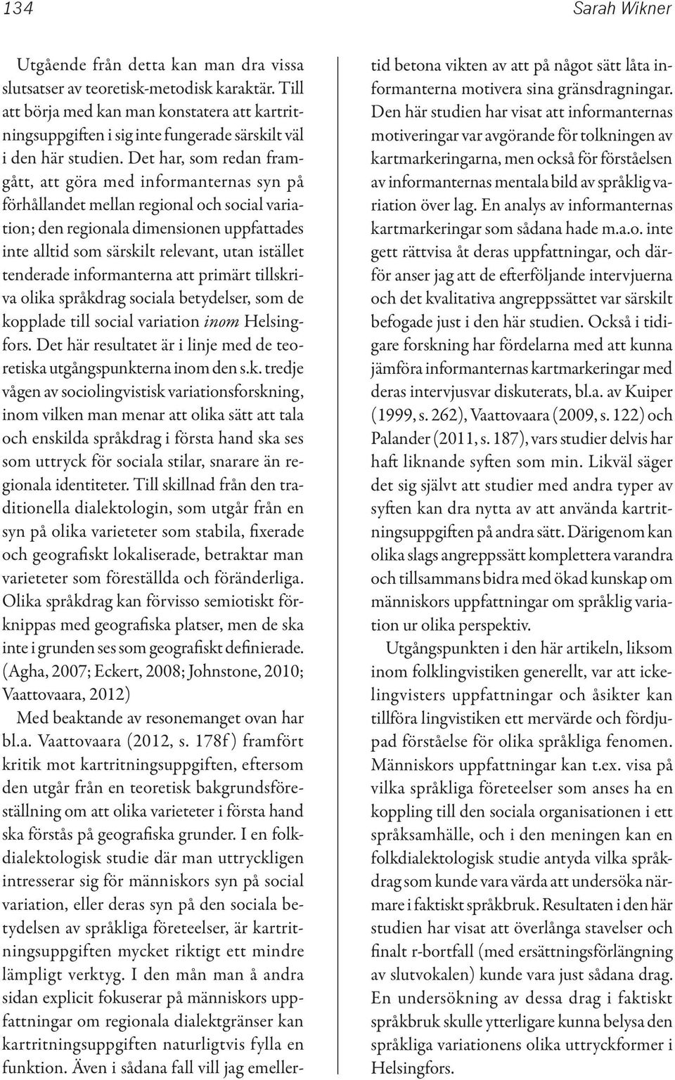 Det har, som redan framgått, att göra med informanternas syn på förhållandet mellan regional och social variation; den regionala dimensionen uppfattades inte alltid som särskilt relevant, utan