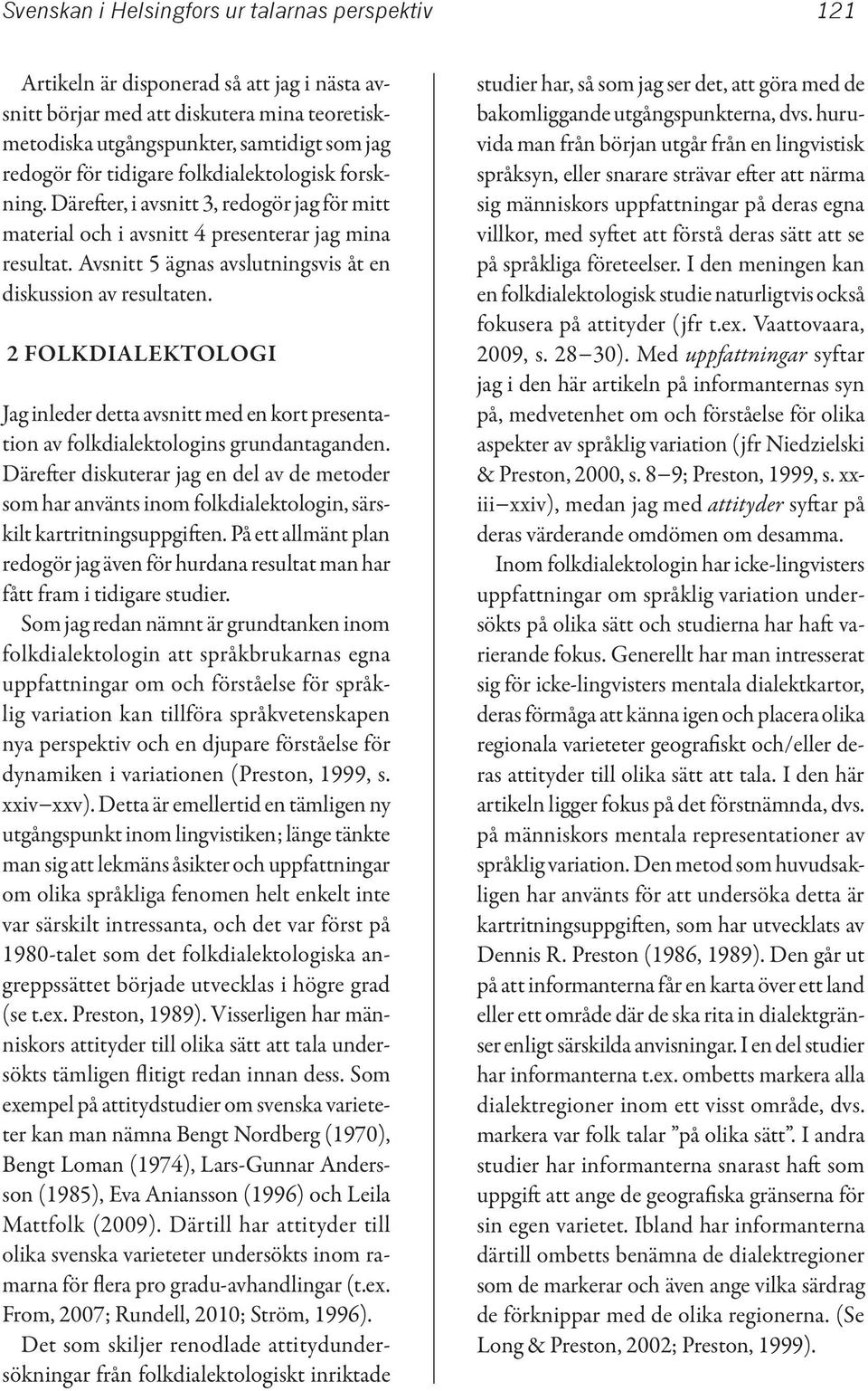 Avsnitt 5 ägnas avslutningsvis åt en diskussion av resultaten. 2 FOLKDIALEKTOLOGI Jag inleder detta avsnitt med en kort presentation av folkdialektologins grundantaganden.