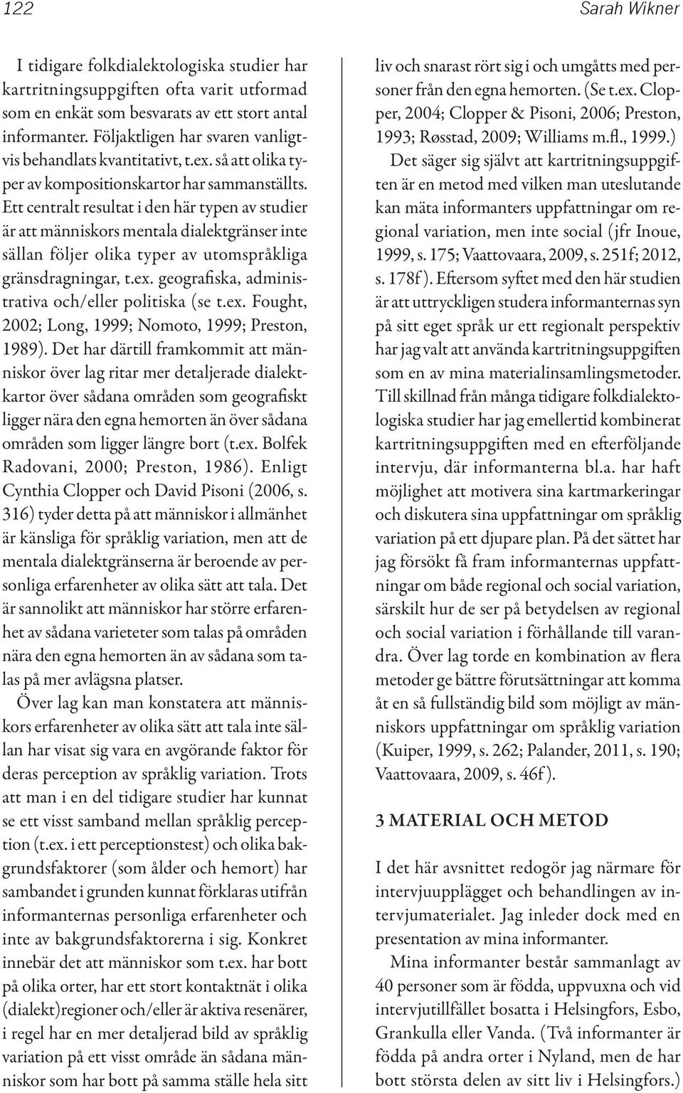 Ett centralt resultat i den här typen av studier är att människors mentala dialektgränser inte sällan följer olika typer av utomspråkliga gränsdragningar, t.ex.