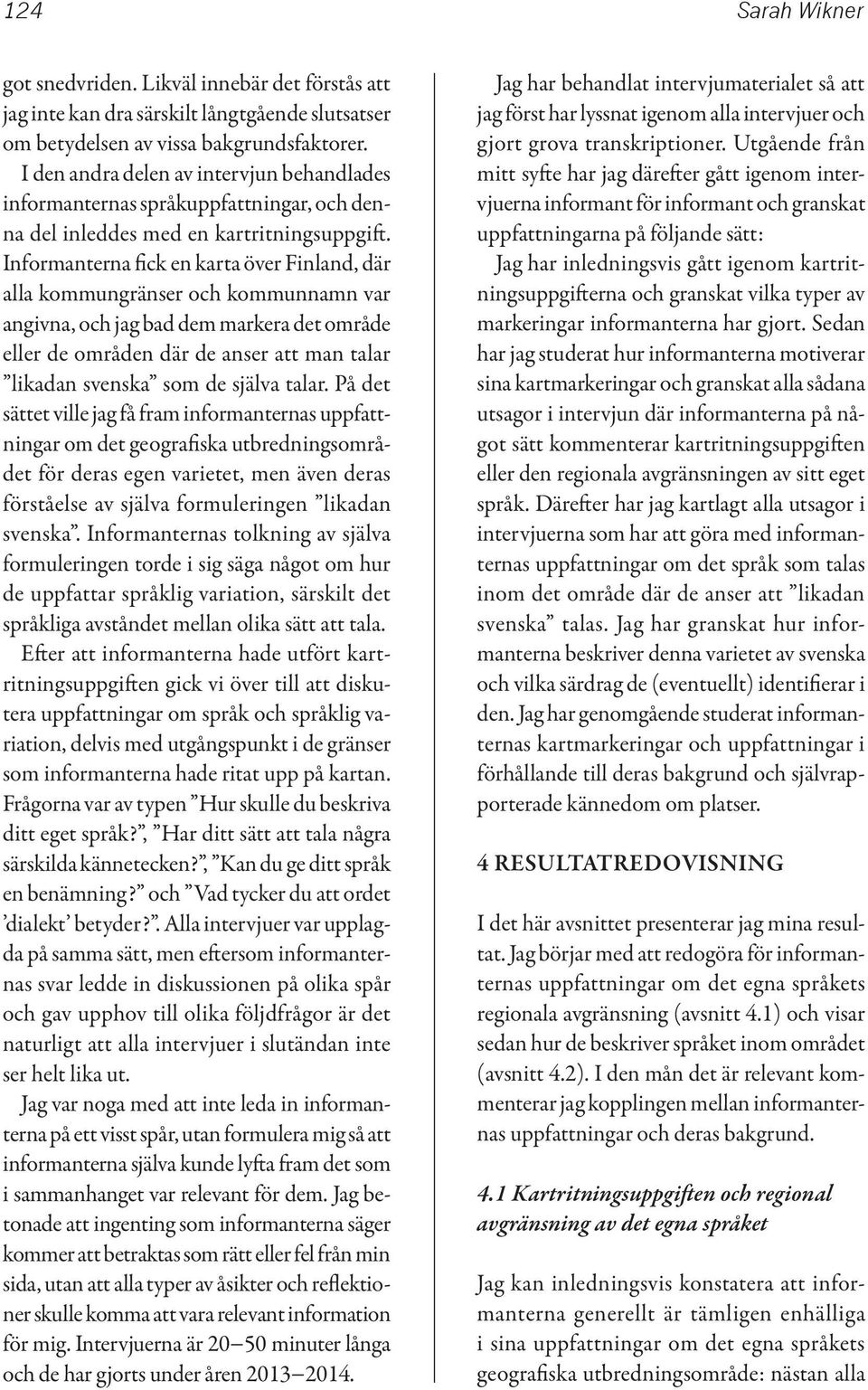 Informanterna fick en karta över Finland, där alla kommungränser och kommunnamn var angivna, och jag bad dem markera det område eller de områden där de anser att man talar likadan svenska som de