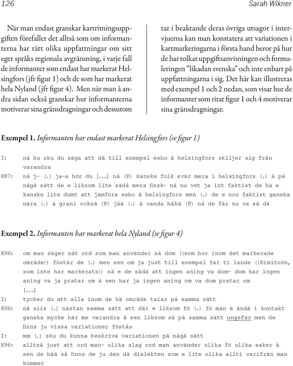 Men när man å andra sidan också granskar hur informanterna motiverar sina gränsdragningar och dessutom tar i beaktande deras övriga utsagor i intervjuerna kan man konstatera att variationen i