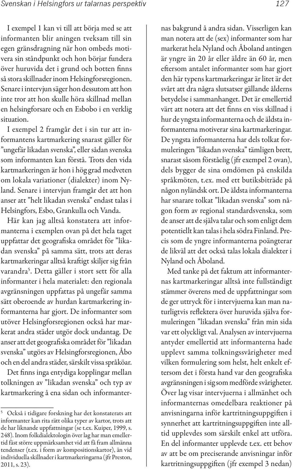 Senare i intervjun säger hon dessutom att hon inte tror att hon skulle höra skillnad mellan en helsingforsare och en Esbobo i en verklig situation.