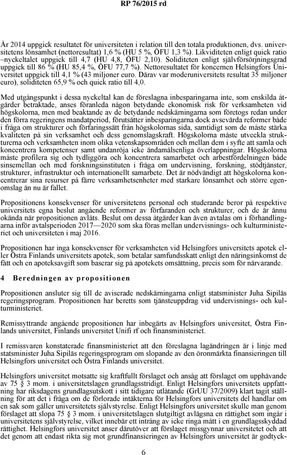 Nettoresultatet för koncernen Helsingfors Universitet uppgick till 4,1 % (43 miljoner euro. Därav var moderuniversitets resultat 35 miljoner euro), soliditeten 65,9 % och quick ratio till 4,0.