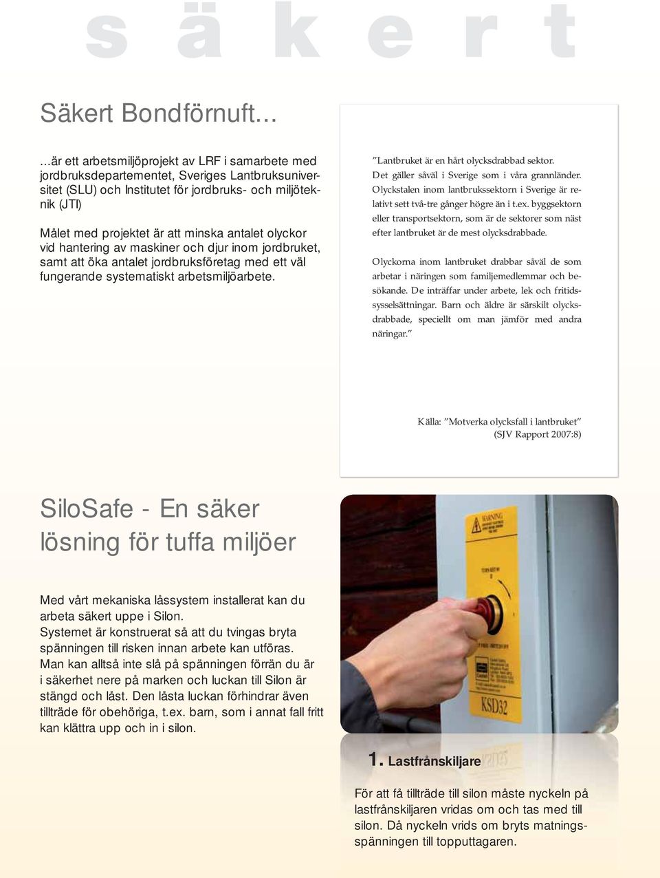 antalet olyckor vid hantering av maskiner och djur inom jordbruket, samt att öka antalet jordbruksföretag med ett väl fungerande systematiskt arbetsmiljöarbete.